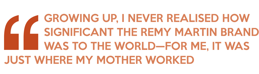 Quote: Growing up, I never realised how significant the Remy Martin brand was to the world—for me, it was just where my mother worked
